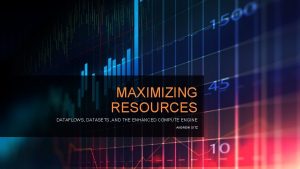 MAXIMIZING RESOURCES DATAFLOWS DATASETS AND THE ENHANCED COMPUTE