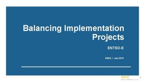 Balancing Implementation Projects ENTSOE EBSG 1 July 2019