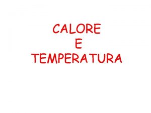 CALORE E TEMPERATURA Calore e temperatura sono due