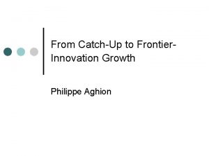 From CatchUp to Frontier Innovation Growth Philippe Aghion