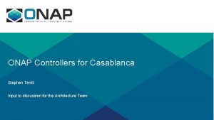 ONAP Controllers for Casablanca Stephen Terrill Input to