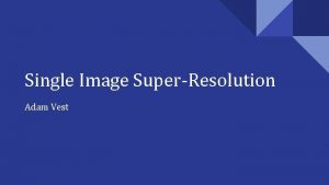 Single Image SuperResolution Adam Vest Problem Overview Challenging