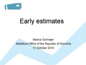 Early estimates Manca Golmajer Statistical Office of the