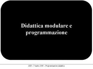 Didattica modulare e programmazione SSIS 7 marzo 2008