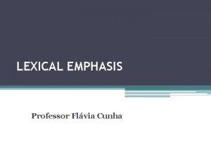 LEXICAL EMPHASIS Professor Flvia Cunha LEXICAL EMPHASIS It