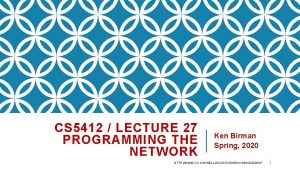 CS 5412 LECTURE 27 PROGRAMMING THE NETWORK Ken