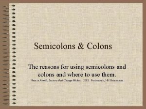 Semicolons Colons The reasons for using semicolons and
