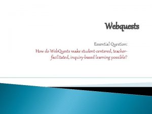 Webquests Essential Question How do Web Quests make