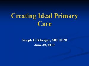 Creating Ideal Primary Care Joseph E Scherger MD
