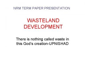 NRM TERM PAPER PRESENTATION WASTELAND DEVELOPMENT There is