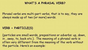 WHATS A PHRASAL VERB Phrasal verbs are multipart