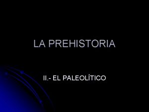 LA PREHISTORIA II EL PALEOLTICO I Etapas del