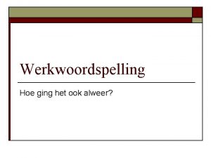 Werkwoordspelling Hoe ging het ook alweer Tegenwoordige tijd