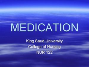 MEDICATION King Saud University College of Nursing NUR