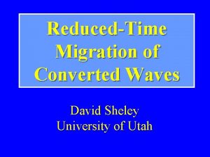 ReducedTime Migration of Converted Waves David Sheley University