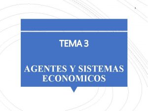 1 TEMA 3 AGENTES Y SISTEMAS ECONOMICOS 2