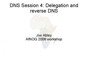 DNS Session 4 Delegation and reverse DNS Joe