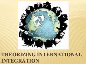 THEORIZING INTERNATIONAL INTEGRATION THEORIZING INTERNATIONAL INTEGRATION An idea