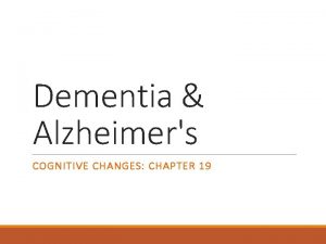 Dementia Alzheimers COGNITIVE CHANGES CHAPTER 19 Changes related