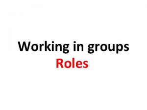 Working in groups Roles WORKING IN SMALL GROUPS