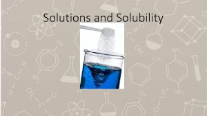 Solutions and Solubility Solubility can be described qualitatively