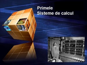 Add your company slogan Primele Sisteme de calcul