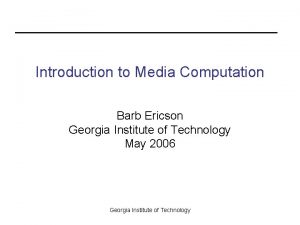 Introduction to Media Computation Barb Ericson Georgia Institute