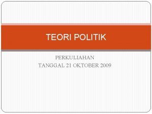 TEORI POLITIK PERKULIAHAN TANGGAL 21 OKTOBER 2009 TEORI