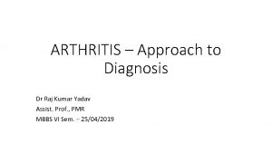 ARTHRITIS Approach to Diagnosis Dr Raj Kumar Yadav