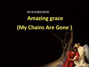 Amazing grace My Chains Are Gone Amazing grace
