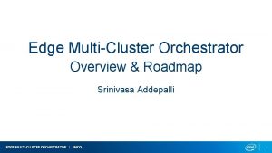 Edge MultiCluster Orchestrator Overview Roadmap Srinivasa Addepalli EDGE