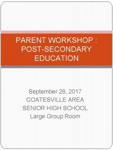 PARENT WORKSHOP POSTSECONDARY EDUCATION September 28 2017 COATESVILLE