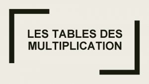 LES TABLES DES MULTIPLICATION Revoir les tables x