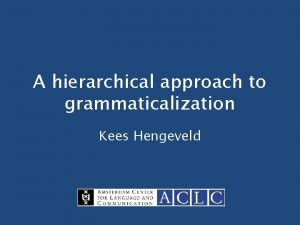 A hierarchical approach to grammaticalization Kees Hengeveld Research