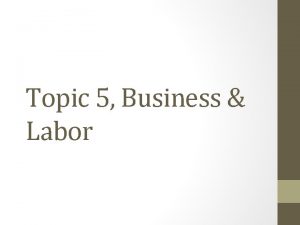 Topic 5 Business Labor How can businesses labor