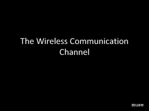 The Wireless Communication Channel muse Objectives Understand fundamentals