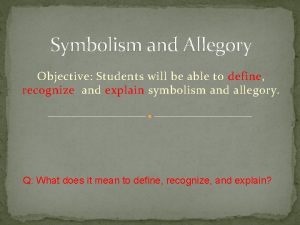 Symbolism and Allegory Objective Students will be able