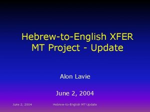 HebrewtoEnglish XFER MT Project Update Alon Lavie June