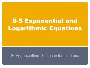 8 5 Exponential and Logarithmic Equations Solving logarithmic