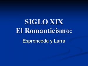 SIGLO XIX El Romanticismo Espronceda y Larra La