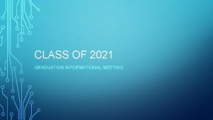 CLASS OF 2021 GRADUATION INFORMATIONAL MEETING WELCOME CLASS