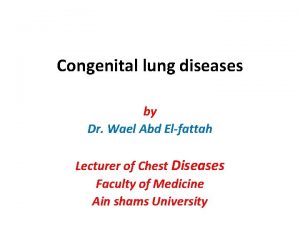 Congenital lung diseases by Dr Wael Abd Elfattah