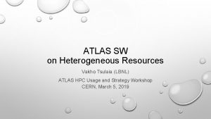 ATLAS SW on Heterogeneous Resources Vakho Tsulaia LBNL