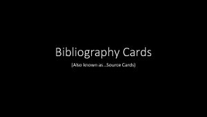 Bibliography Cards Also known asSource Cards What is