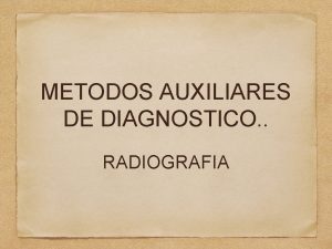 METODOS AUXILIARES DE DIAGNOSTICO RADIOGRAFIA Radiografa que es