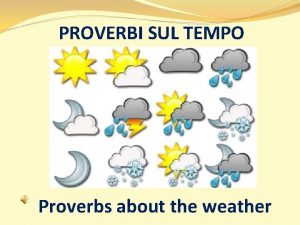 PROVERBI SUL TEMPO Proverbs about the weather Il