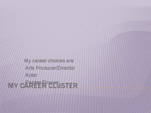 My career choices are Arts ProducerDirector Actor PainterDrawer