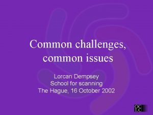 Common challenges common issues Lorcan Dempsey School for