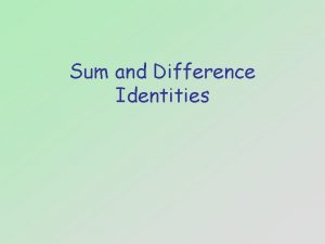 Sum and Difference Identities Sum and Difference Identities