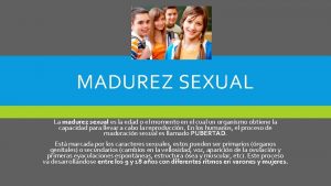 MADUREZ SEXUAL La madurez sexual es la edad